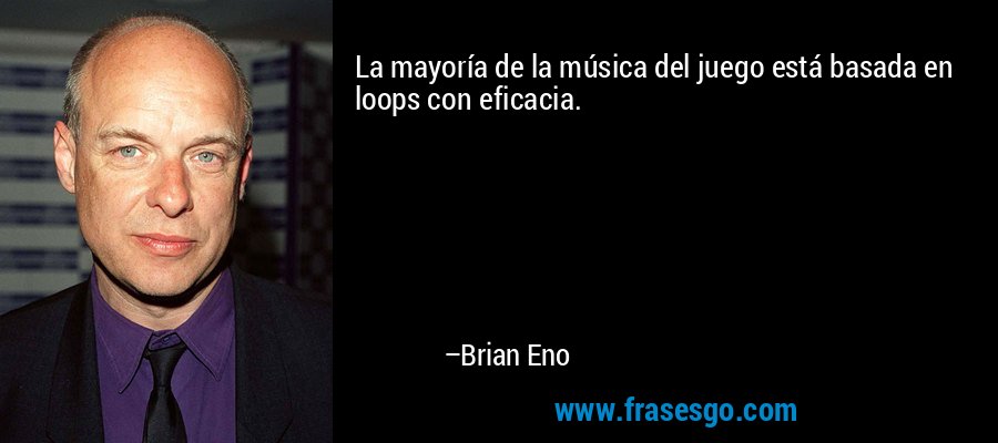 La mayoría de la música del juego está basada en loops con eficacia. – Brian Eno