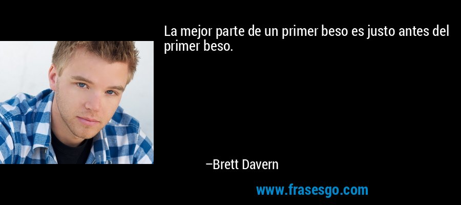 La mejor parte de un primer beso es justo antes del primer beso. – Brett Davern