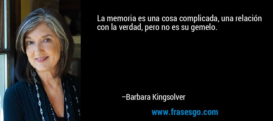 La memoria es una cosa complicada, una relación con la verdad, pero no es su gemelo. – Barbara Kingsolver
