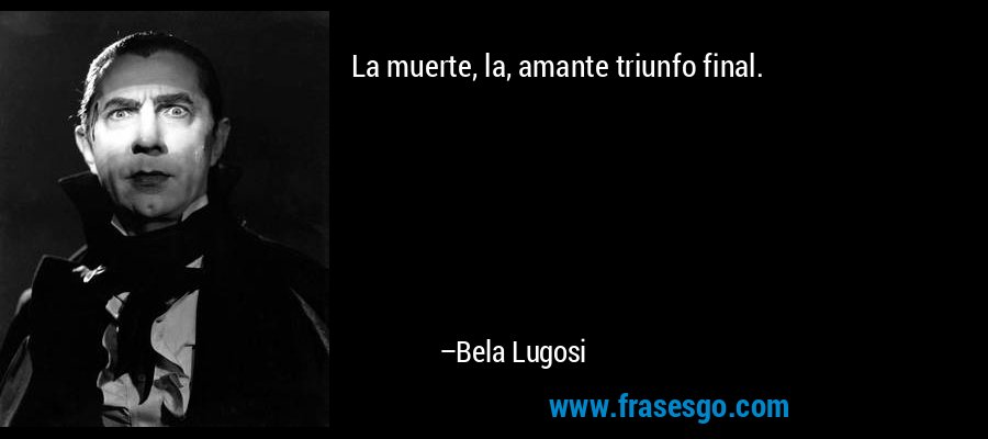 La muerte, la, amante triunfo final. – Bela Lugosi