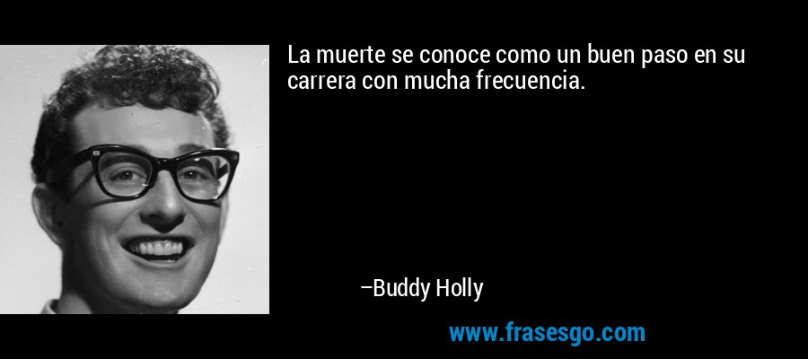 La muerte se conoce como un buen paso en su carrera con mucha frecuencia. – Buddy Holly