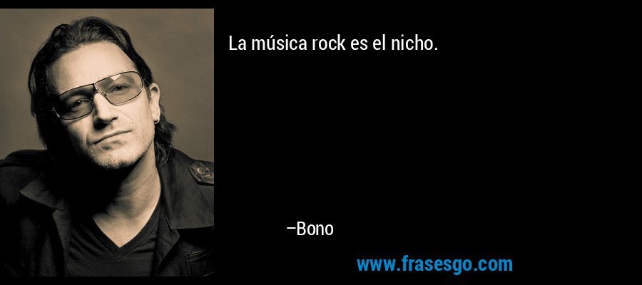 La música rock es el nicho. – Bono