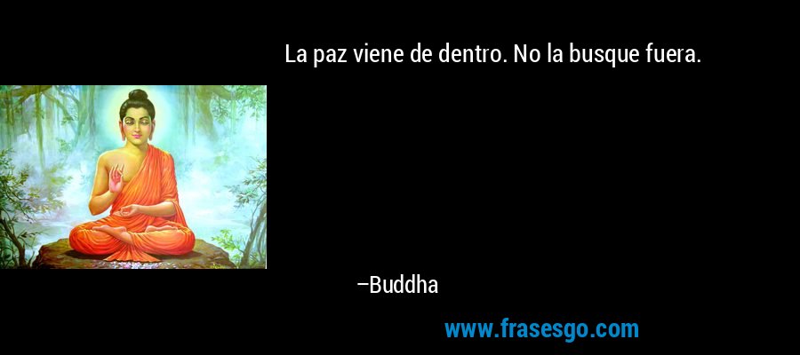 La paz viene de dentro. No la busque fuera. – Buddha
