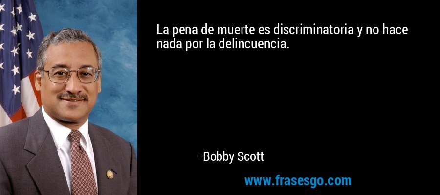 La pena de muerte es discriminatoria y no hace nada por la delincuencia. – Bobby Scott