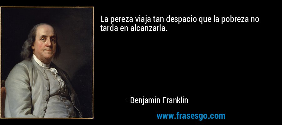 La pereza viaja tan despacio que la pobreza no tarda en alcanzarla. – Benjamin Franklin