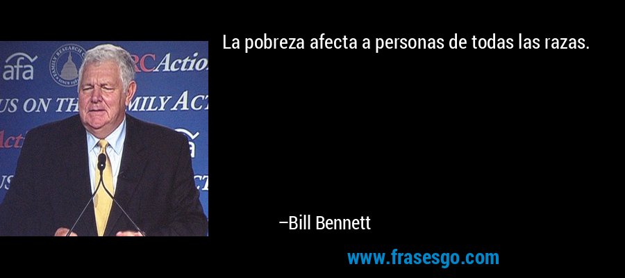 La pobreza afecta a personas de todas las razas. – Bill Bennett