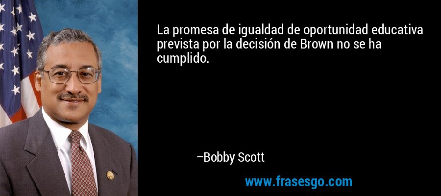 La promesa de igualdad de oportunidad educativa prevista por la decisión de Brown no se ha cumplido. – Bobby Scott