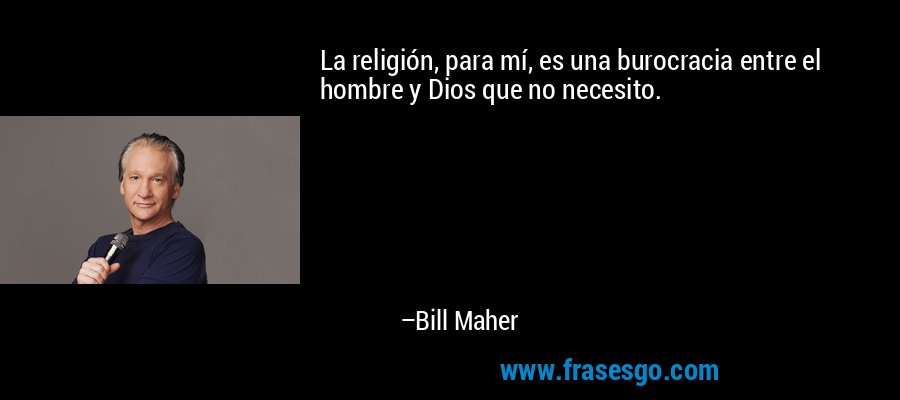 La religión, para mí, es una burocracia entre el hombre y Dios que no necesito. – Bill Maher