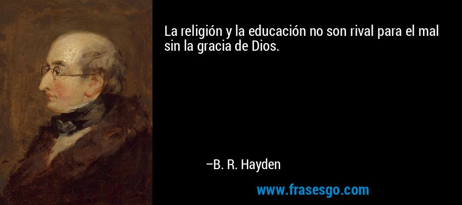 La religión y la educación no son rival para el mal sin la gracia de Dios. – B. R. Hayden