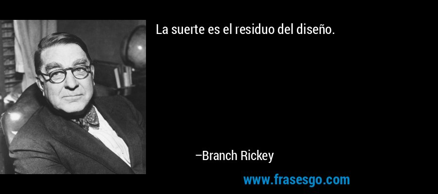 La suerte es el residuo del diseño. – Branch Rickey