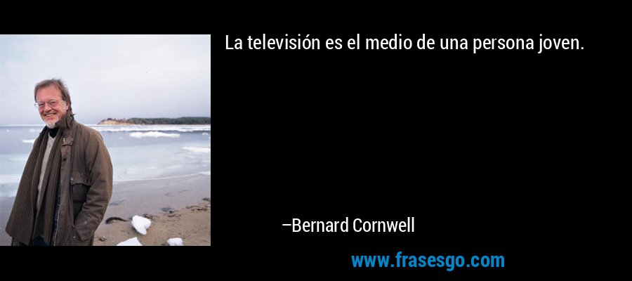 La televisión es el medio de una persona joven. – Bernard Cornwell