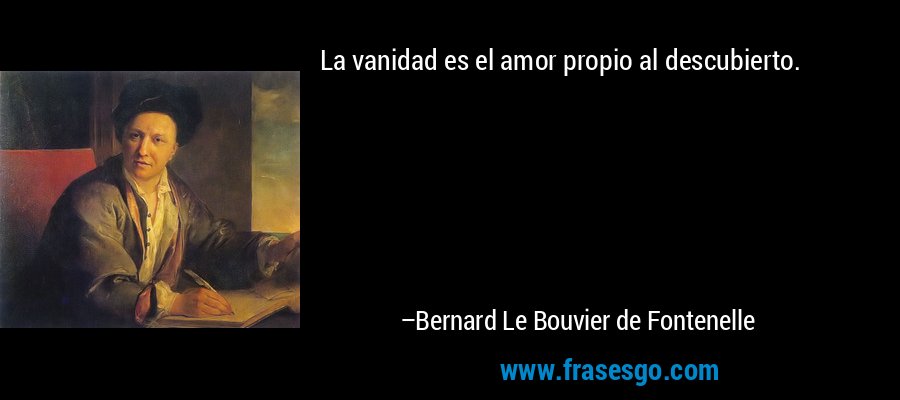 La vanidad es el amor propio al descubierto. – Bernard Le Bouvier de Fontenelle