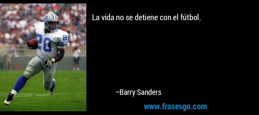 La vida no se detiene con el fútbol. – Barry Sanders
