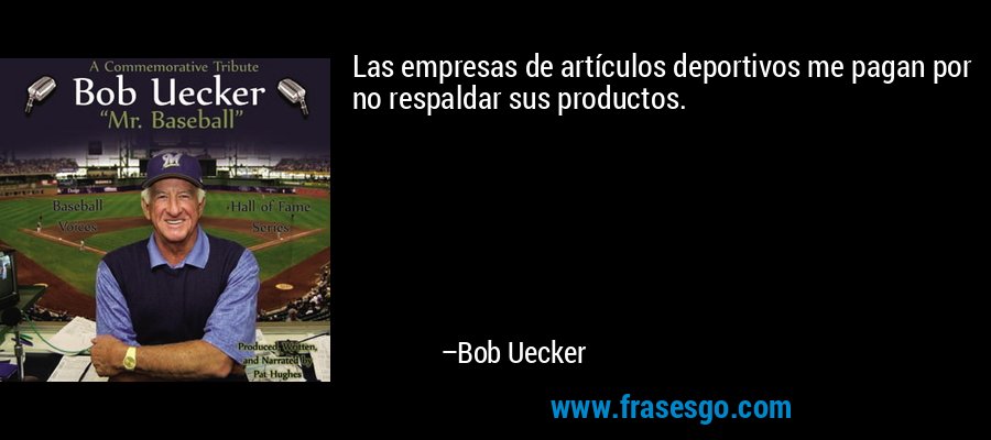 Las empresas de artículos deportivos me pagan por no respaldar sus productos. – Bob Uecker