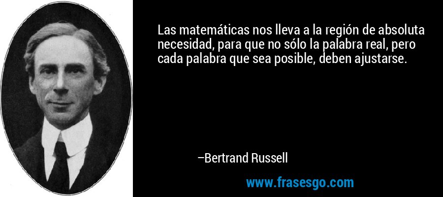 Las matemáticas nos lleva a la región de absoluta necesidad, para que no sólo la palabra real, pero cada palabra que sea posible, deben ajustarse. – Bertrand Russell