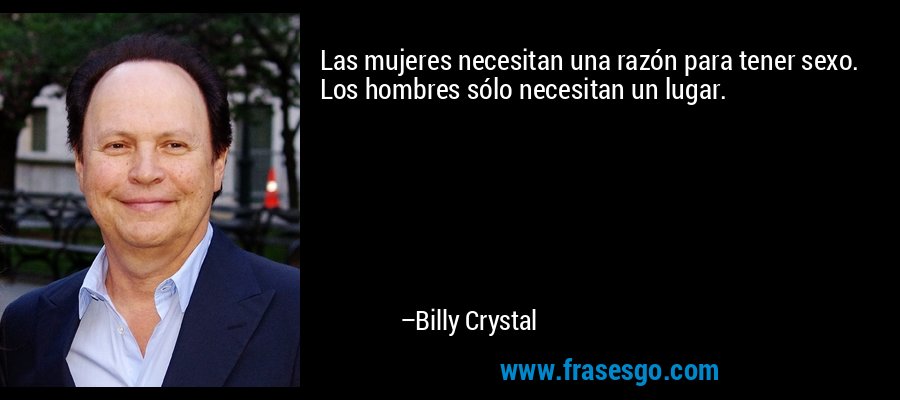 Las mujeres necesitan una razón para tener sexo. Los hombres sólo necesitan un lugar. – Billy Crystal