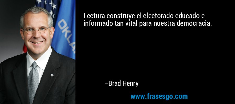 Lectura construye el electorado educado e informado tan vital para nuestra democracia. – Brad Henry