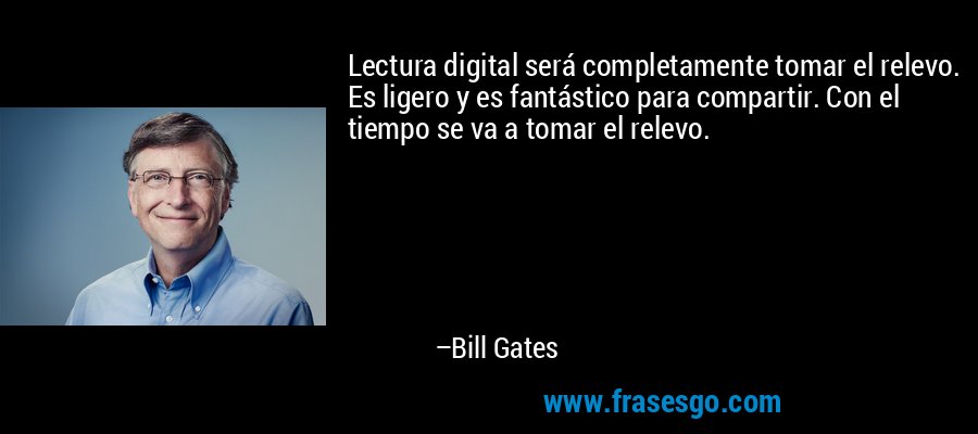 Lectura digital será completamente tomar el relevo. Es ligero y es fantástico para compartir. Con el tiempo se va a tomar el relevo. – Bill Gates