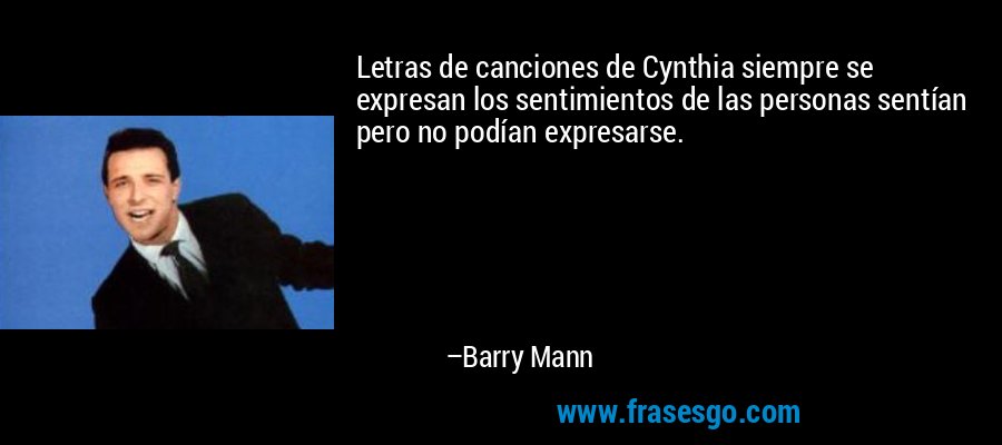 Letras de canciones de Cynthia siempre se expresan los sentimientos de las personas sentían pero no podían expresarse. – Barry Mann