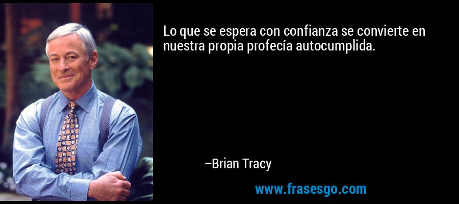 Lo que se espera con confianza se convierte en nuestra propia profecía autocumplida. – Brian Tracy