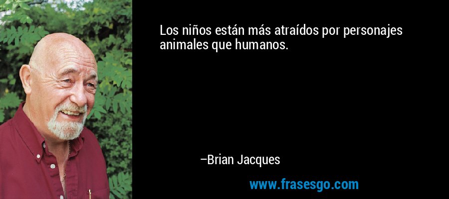Los niños están más atraídos por personajes animales que humanos. – Brian Jacques