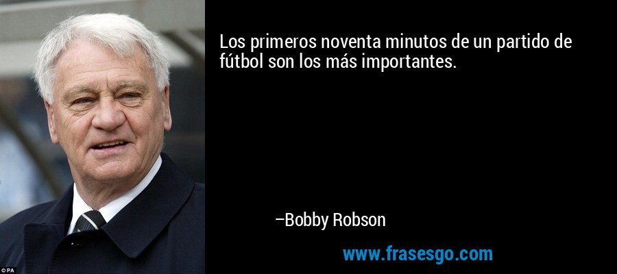 Los primeros noventa minutos de un partido de fútbol son los más importantes. – Bobby Robson