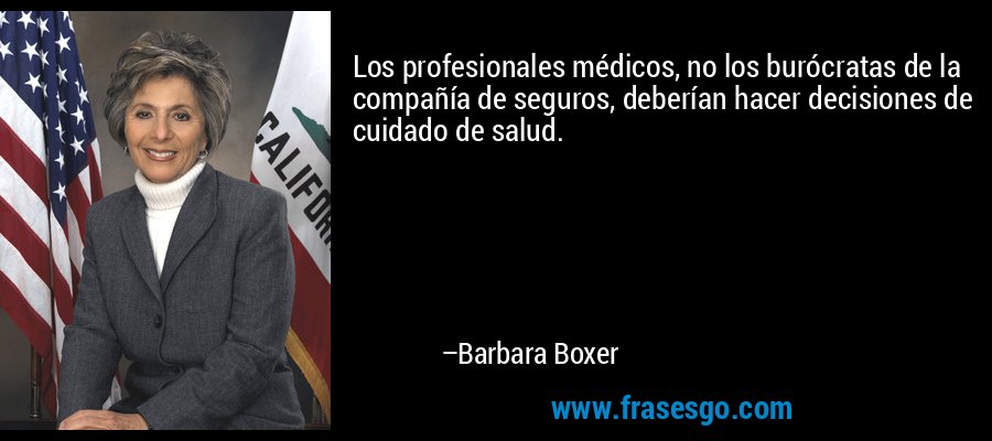 Los profesionales médicos, no los burócratas de la compañía de seguros, deberían hacer decisiones de cuidado de salud. – Barbara Boxer