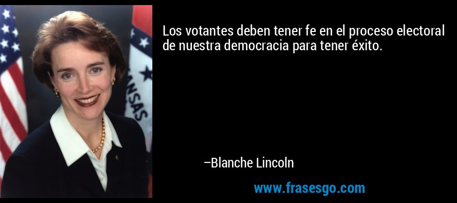Los votantes deben tener fe en el proceso electoral de nuestra democracia para tener éxito. – Blanche Lincoln