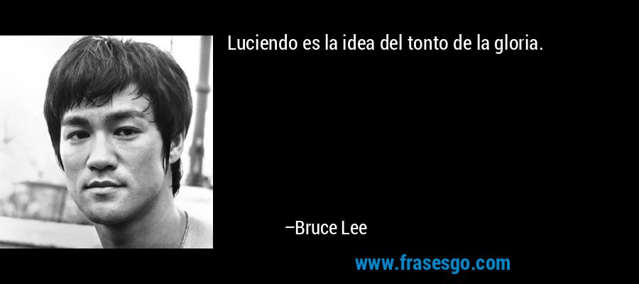 Luciendo es la idea del tonto de la gloria. – Bruce Lee