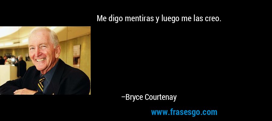 Me digo mentiras y luego me las creo. – Bryce Courtenay