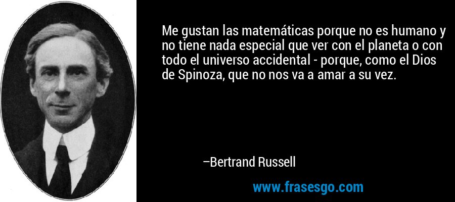 Me gustan las matemáticas porque no es humano y no tiene nada especial que ver con el planeta o con todo el universo accidental - porque, como el Dios de Spinoza, que no nos va a amar a su vez. – Bertrand Russell