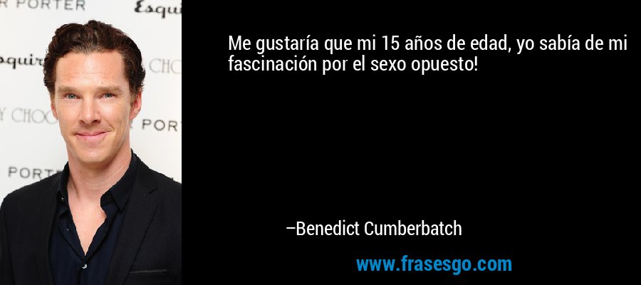 Me gustaría que mi 15 años de edad, yo sabía de mi fascinación por el sexo opuesto! – Benedict Cumberbatch