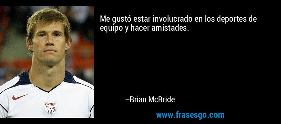 Me gustó estar involucrado en los deportes de equipo y hacer amistades. – Brian McBride
