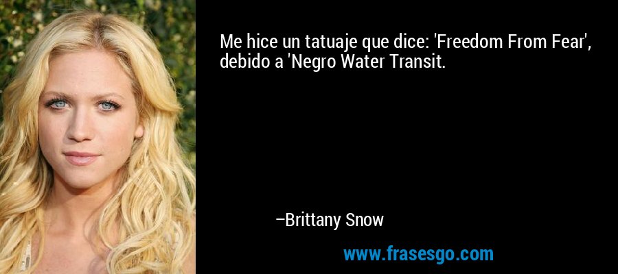 Me hice un tatuaje que dice: 'Freedom From Fear', debido a 'Negro Water Transit. – Brittany Snow