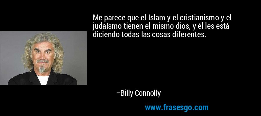Me parece que el Islam y el cristianismo y el judaísmo tienen el mismo dios, y él les está diciendo todas las cosas diferentes. – Billy Connolly