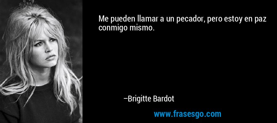 Me pueden llamar a un pecador, pero estoy en paz conmigo mismo. – Brigitte Bardot