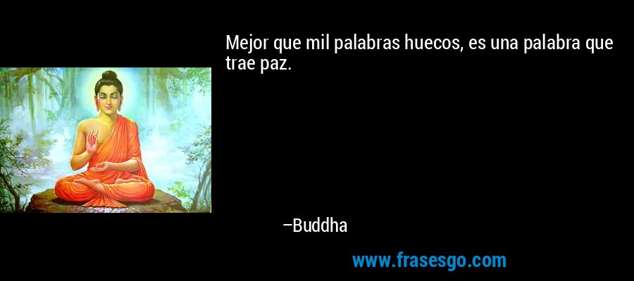 Mejor que mil palabras huecos, es una palabra que trae paz. – Buddha