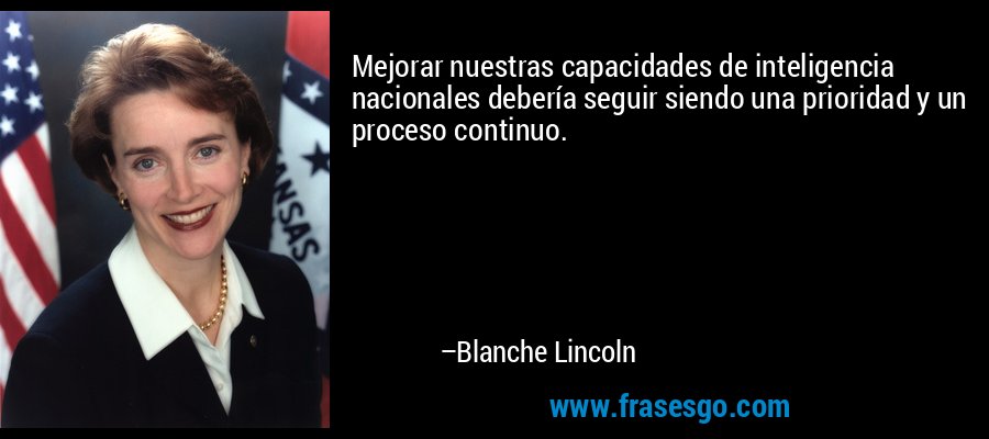 Mejorar nuestras capacidades de inteligencia nacionales debería seguir siendo una prioridad y un proceso continuo. – Blanche Lincoln