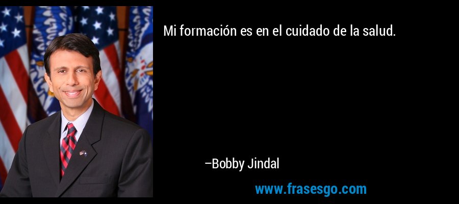 Mi formación es en el cuidado de la salud. – Bobby Jindal
