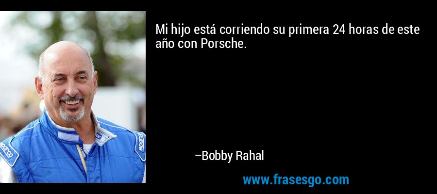 Mi hijo está corriendo su primera 24 horas de este año con Porsche. – Bobby Rahal