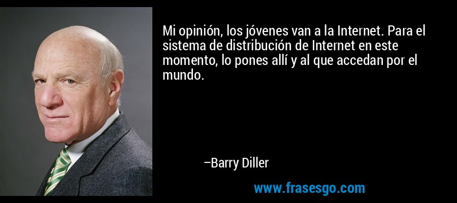 Mi opinión, los jóvenes van a la Internet. Para el sistema de distribución de Internet en este momento, lo pones allí y al que accedan por el mundo. – Barry Diller