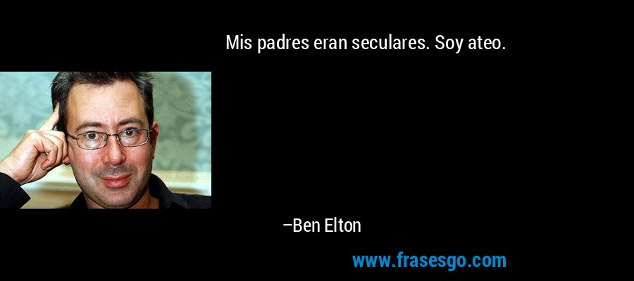 Mis padres eran seculares. Soy ateo. – Ben Elton