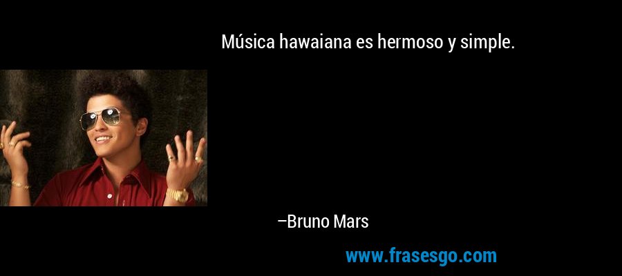 Música hawaiana es hermoso y simple. – Bruno Mars