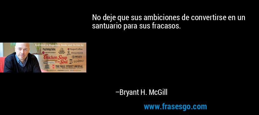 No deje que sus ambiciones de convertirse en un santuario para sus fracasos. – Bryant H. McGill