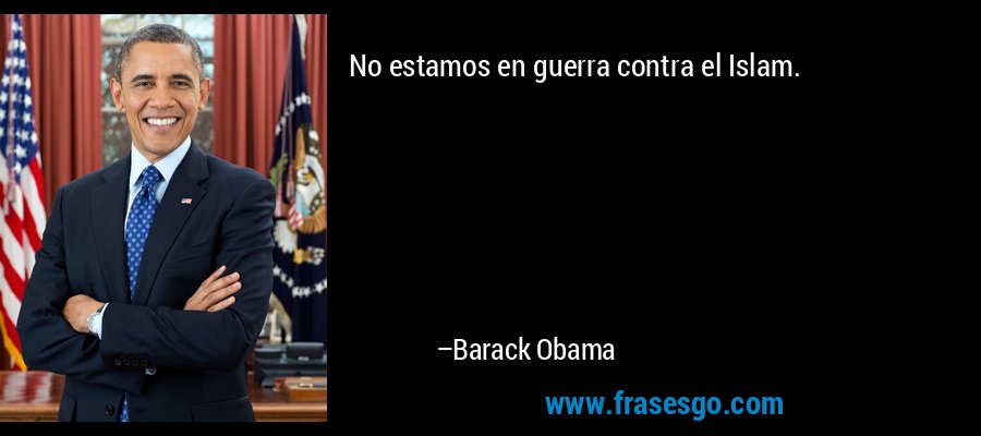 No estamos en guerra contra el Islam. – Barack Obama
