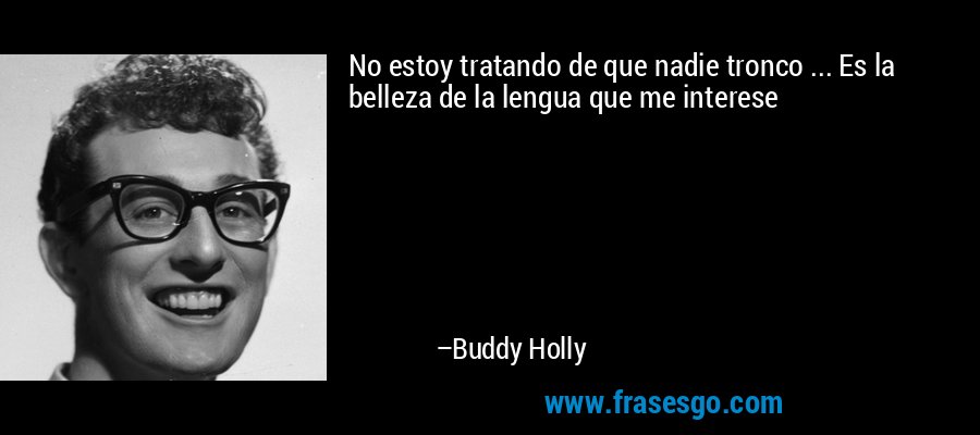 No estoy tratando de que nadie tronco ... Es la belleza de la lengua que me interese – Buddy Holly