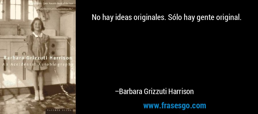 No hay ideas originales. Sólo hay gente original. – Barbara Grizzuti Harrison