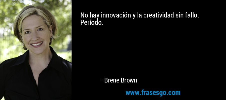 No hay innovación y la creatividad sin fallo. Período. – Brene Brown