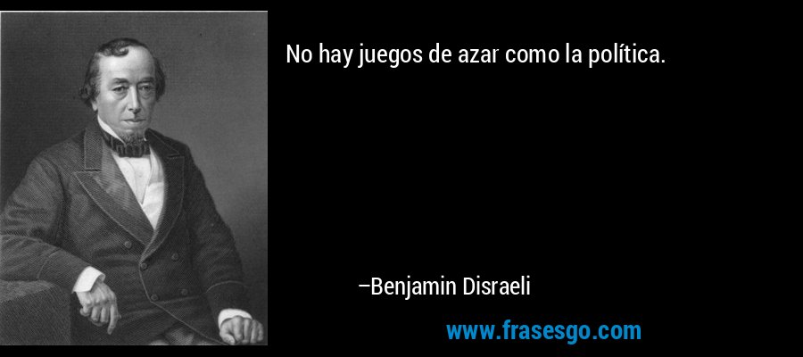 No hay juegos de azar como la política. – Benjamin Disraeli