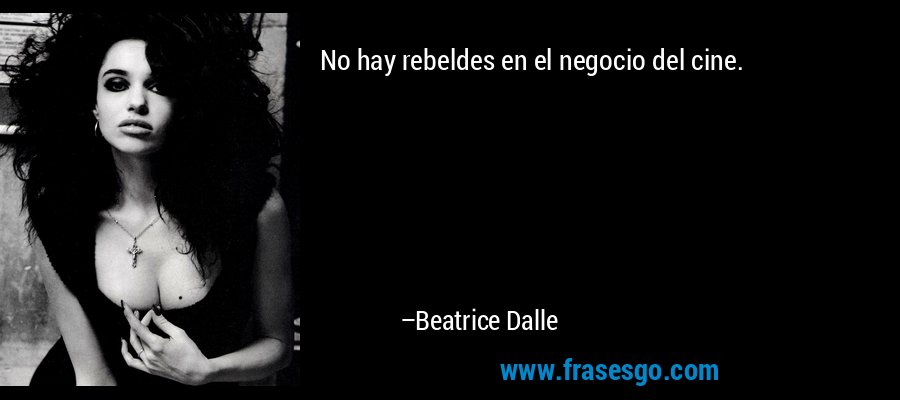 No hay rebeldes en el negocio del cine. – Beatrice Dalle